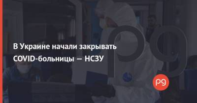 В Украине начали закрывать COVID-больницы — НСЗУ
