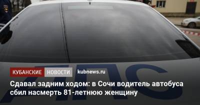 Сдавал задним ходом: в Сочи водитель автобуса сбил насмерть 81-летнюю женщину