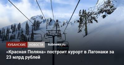 «Красная Поляна» построит курорт в Лагонаки за 23 млрд рублей