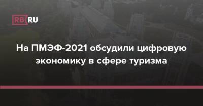 Мария Киселева - На ПМЭФ-2021 обсудили цифровую экономику в сфере туризма - rb.ru - Москва - Москва
