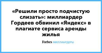 «Решили просто подчистую слизать»: миллиардер Гордеев обвинил «Яндекс» в плагиате сервиса аренды жилья