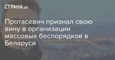 Протасевич признал свою вину в организации массовых протестов в Беларуси