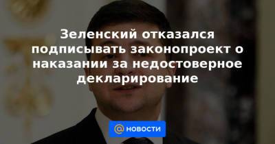 Зеленский отказался подписывать законопроект о наказании за недостоверное декларирование