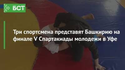 Три спортсмена представят Башкирию на финале V Спартакиады молодежи в Уфе