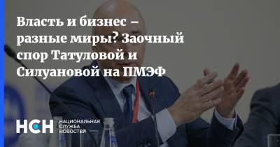 Власть и бизнес – разные миры? Заочный спор Татуловой и Силуановой на ПМЭФ