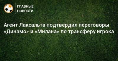 Агент Лаксальта подтвердил переговоры «Динамо» и «Милана» по трансферу игрока