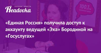 «Единая Россия» получила доступ к аккаунту ведущей «Эха» Бородиной на «Госуслугах»
