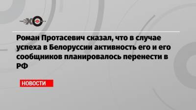 Роман Протасевич сказал, что в случае успеха в Белоруссии активность его и его сообщников планировалось перенести в РФ