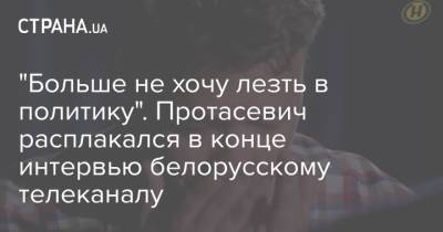 "Больше не хочу лезть в политику". Протасевич расплакался в конце интервью белорусскому телеканалу