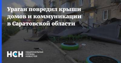 Ураган повредил крыши домов и коммуникации в Саратовской области