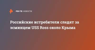 Российские истребители следят за эсминцем USS Ross около Крыма