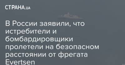 В России заявили, что истребители и бомбардировщики пролетели на безопасном расстоянии от фрегата Evertsen