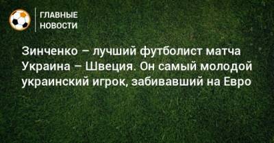 Зинченко – лучший футболист матча Украина – Швеция. Он самый молодой украинский игрок, забивавший на Евро
