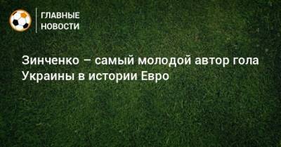 Зинченко – самый молодой автор гола Украины в истории Евро