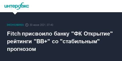 Fitch присвоило банку "ФК Открытие" рейтинги "BB+" со "стабильным" прогнозом