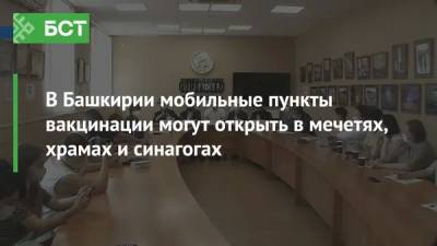 В Башкирии мобильные пункты вакцинации могут открыть в мечетях, храмах и синагогах