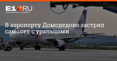 В аэропорту Домодедово застрял самолет с уральцами