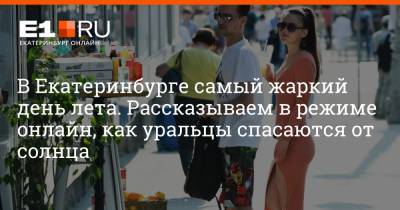 В Екатеринбурге самый жаркий день лета. Рассказываем в режиме онлайн, как уральцы спасаются от солнца