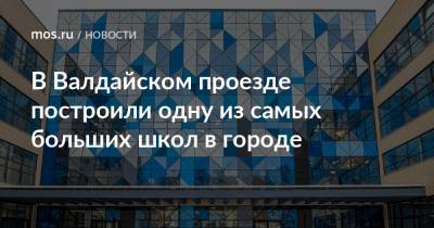 Андрей Бочкарев - Игорь Войстратенко - В Валдайском проезде построили одну из самых больших школ в городе - mos.ru - Москва