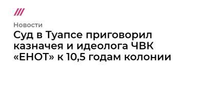 Владимир Морозов - Суд в Туапсе приговорил казначея и идеолога ЧВК «ЕНОТ» к 10,5 годам колонии - tvrain.ru - Москва - Туапсе