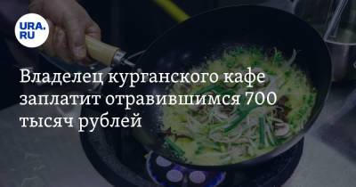Владелец курганского кафе заплатит отравившимся 700 тысяч рублей