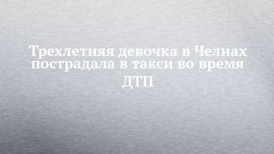 Трехлетняя девочка в Челнах пострадала в такси во время ДТП