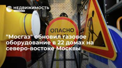 "Мосгаз" обновил газовое оборудование в 22 домах на северо-востоке Москвы