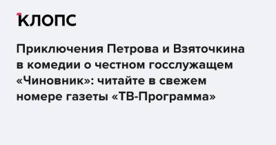 Приключения Петрова и Взяточкина в комедии о честном госслужащем «Чиновник»: читайте в свежем номере газеты «ТВ-Программа»