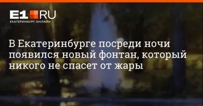 В Екатеринбурге посреди ночи появился новый фонтан, который никого не спасет от жары