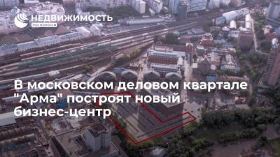 В московском деловом квартале "Арма" построят новый бизнес-центр