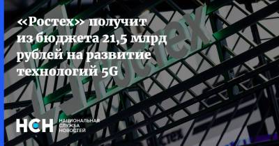 «Ростех» получит из бюджета 21,5 млрд рублей на развитие технологий 5G