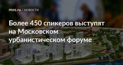 Более 450 спикеров выступят на Московском урбанистическом форуме