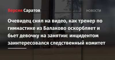 Очевидец снял на видео, как тренер по гимнастике из Балаково оскорбляет и бьет девочку на занятии: инцидентом заинтересовался следственный комитет