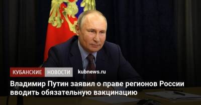 Владимир Путин заявил о праве регионов России вводить обязательную вакцинацию