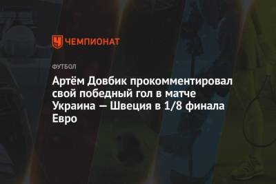 Артём Довбик прокомментировал свой победный гол в матче Украина — Швеция в 1/8 финала Евро