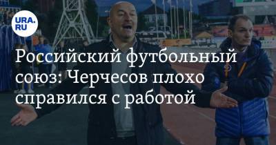 Российский футбольный союз: Черчесов плохо справился с работой