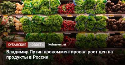 Владимир Путин прокомментировал рост цен на продукты в России