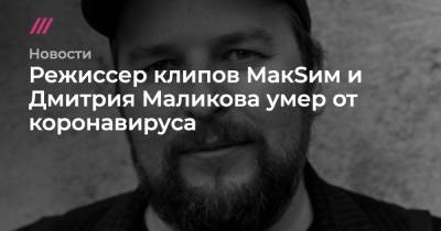 Режиссер клипов МакSим и Дмитрия Маликова умер от коронавируса
