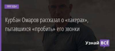Курбан Омаров рассказал о «хакерах», пытавшихся «пробить» его звонки