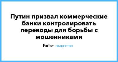 Путин призвал коммерческие банки контролировать переводы для борьбы с мошенниками