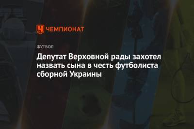 Депутат Верховной рады захотел назвать сына в честь футболиста сборной Украины