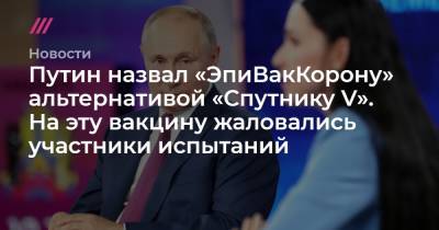 Путин назвал «ЭпиВакКорону» альтернативой «Спутнику V». На эту вакцину жаловались участники испытаний