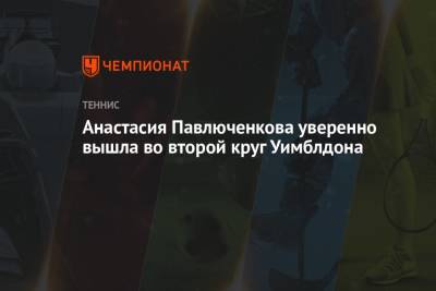 Анастасия Павлюченкова уверенно вышла во второй круг Уимблдона