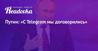 Путин: «C Telegram мы договорились»