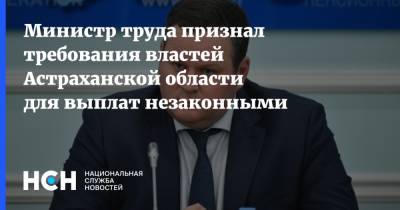 Министр труда признал требования властей Астраханской области для выплат незаконными