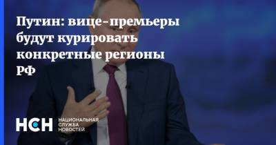 Путин: вице-премьеры будут курировать конкретные регионы РФ