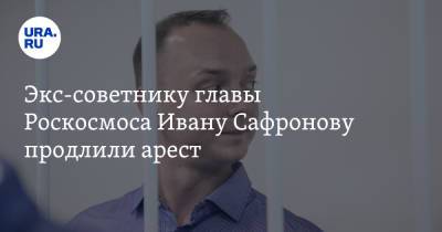 Экс-советнику главы Роскосмоса Ивану Сафронову продлили арест