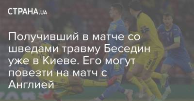Получивший в матче со шведами травму Беседин уже в Киеве. Его могут повезти на матч с Англией