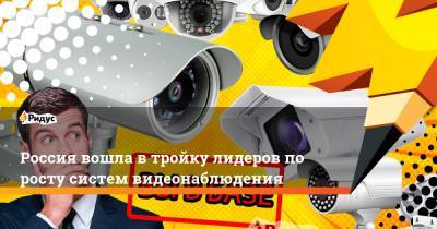 Россия вошла в тройку лидеров по росту систем видеонаблюдения