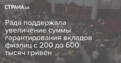 Рада поддержала увеличение суммы гарантирования вкладов физлиц с 200 до 600 тысяч гривен